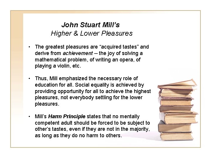 John Stuart Mill’s Higher & Lower Pleasures • The greatest pleasures are “acquired tastes”