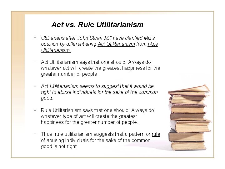 Act vs. Rule Utilitarianism • Utilitarians after John Stuart Mill have clarified Mill’s position
