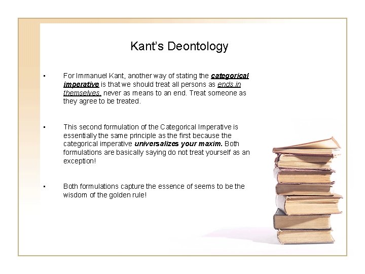 Kant’s Deontology • For Immanuel Kant, another way of stating the categorical imperative is