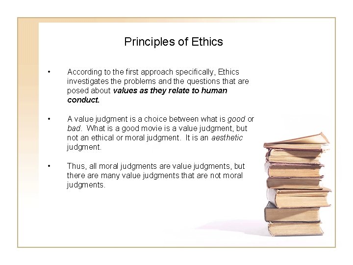 Principles of Ethics • According to the first approach specifically, Ethics investigates the problems