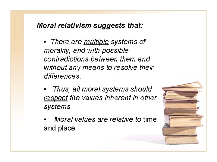 Moral relativism suggests that: • There are multiple systems of morality, and with possible
