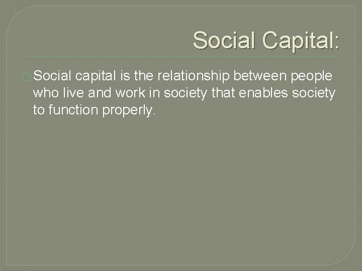 Social Capital: � Social capital is the relationship between people who live and work