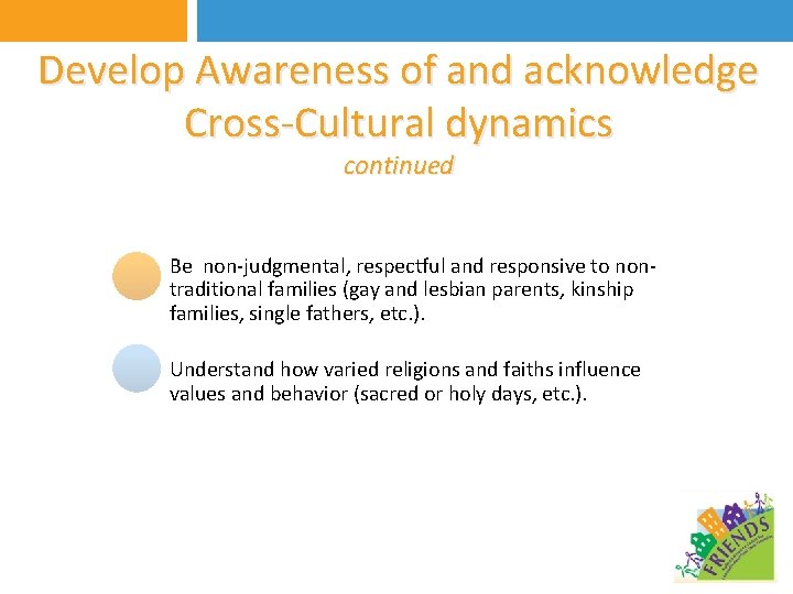 Develop Awareness of and acknowledge Cross-Cultural dynamics continued Be non-judgmental, respectful and responsive to