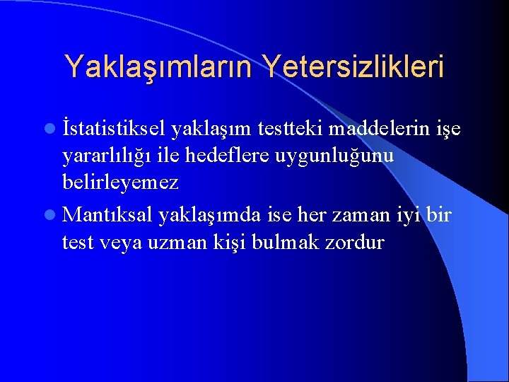 Yaklaşımların Yetersizlikleri l İstatistiksel yaklaşım testteki maddelerin işe yararlılığı ile hedeflere uygunluğunu belirleyemez l