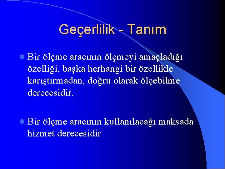 Geçerlilik - Tanım l Bir ölçme aracının ölçmeyi amaçladığı özelliği, başka herhangi bir özellikle