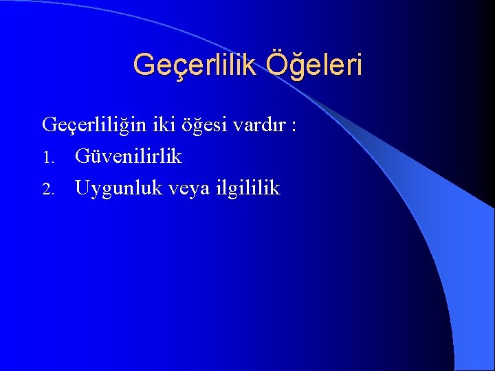 Geçerlilik Öğeleri Geçerliliğin iki öğesi vardır : 1. Güvenilirlik 2. Uygunluk veya ilgililik 