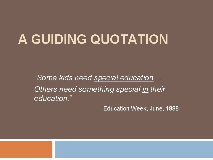 A GUIDING QUOTATION “Some kids need special education… Others need something special in their