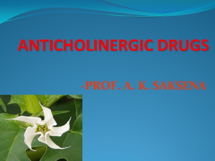 ANTICHOLINERGIC DRUGS -PROF. A. K. SAKSENA ANTICHOLINERGIC DRUGS -PROF. A. K. SAKSENA