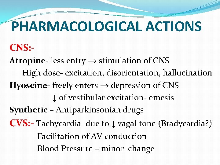 PHARMACOLOGICAL ACTIONS CNS: Atropine- less entry → stimulation of CNS High dose- excitation, disorientation, PHARMACOLOGICAL ACTIONS CNS: Atropine- less entry → stimulation of CNS High dose- excitation, disorientation,