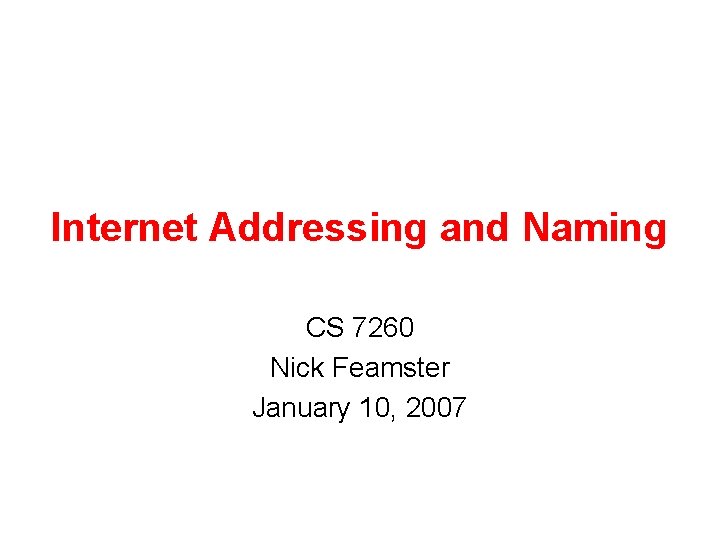 Internet Addressing and Naming CS 7260 Nick Feamster January 10, 2007 