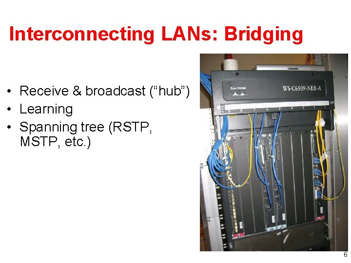 Interconnecting LANs: Bridging • Receive & broadcast (“hub”) • Learning • Spanning tree (RSTP,