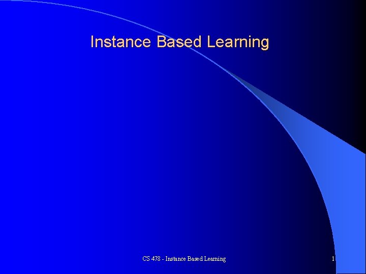 Instance Based Learning CS 478 - Instance Based Learning 1 