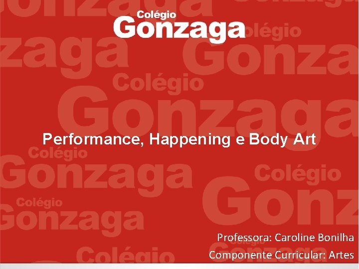 Performance, Happening e Body Art Professora: Caroline Bonilha Componente Curricular: Artes 