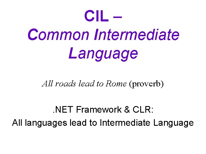 CIL – Common Intermediate Language All roads lead to Rome (proverb). NET Framework &