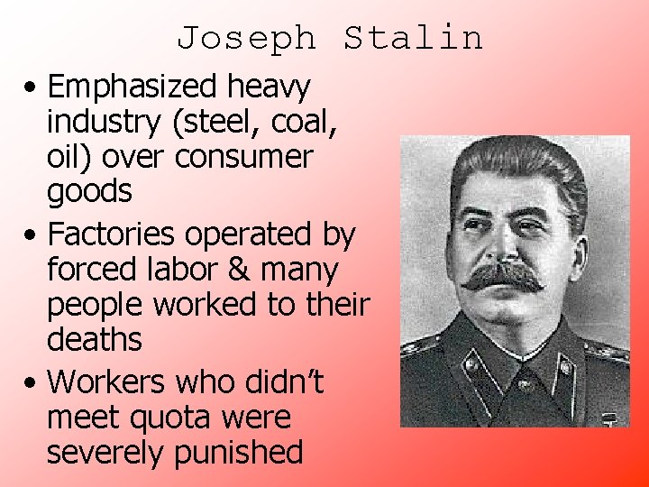 Joseph Stalin • Emphasized heavy industry (steel, coal, oil) over consumer goods • Factories