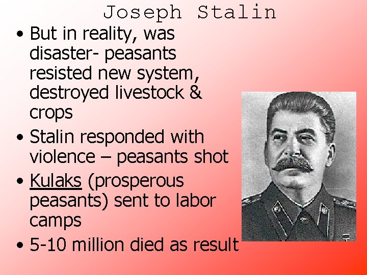 Joseph Stalin • But in reality, was disaster- peasants resisted new system, destroyed livestock