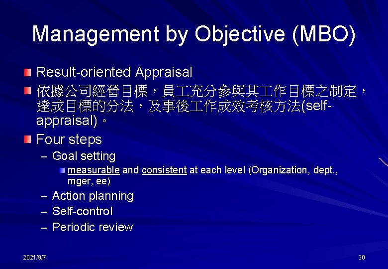 Management by Objective (MBO) Result-oriented Appraisal 依據公司經營目標，員 充分參與其 作目標之制定， 達成目標的分法，及事後 作成效考核方法(selfappraisal)。 Four steps –