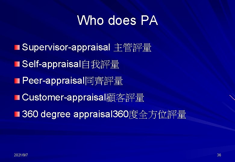 Who does PA Supervisor-appraisal 主管評量 Self-appraisal自我評量 Peer-appraisal同齊評量 Customer-appraisal顧客評量 360 degree appraisal 360度全方位評量 2021/9/7 36