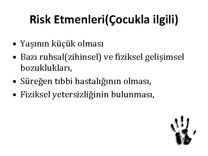 Risk Etmenleri(Çocukla ilgili) • Yaşının küçük olması • Bazı ruhsal(zihinsel) ve fiziksel gelişimsel bozuklukları,