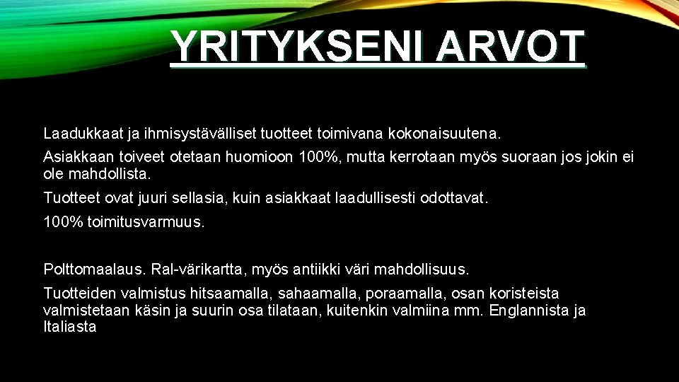 YRITYKSENI ARVOT Laadukkaat ja ihmisystävälliset tuotteet toimivana kokonaisuutena. Asiakkaan toiveet otetaan huomioon 100%, mutta