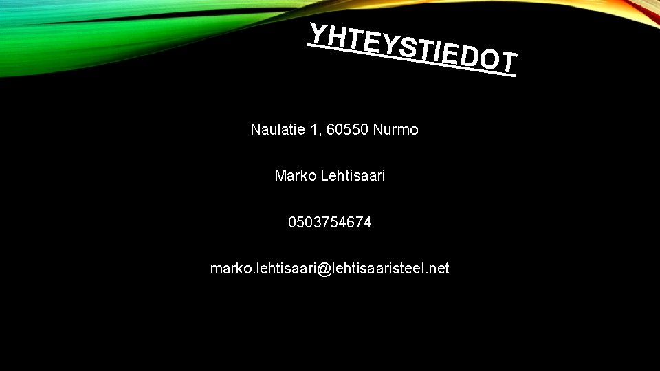 YHTEYS TIEDOT Naulatie 1, 60550 Nurmo Marko Lehtisaari 0503754674 marko. lehtisaari@lehtisaaristeel. net 