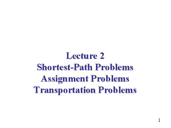 Lecture 2 Shortest-Path Problems Assignment Problems Transportation Problems 1 