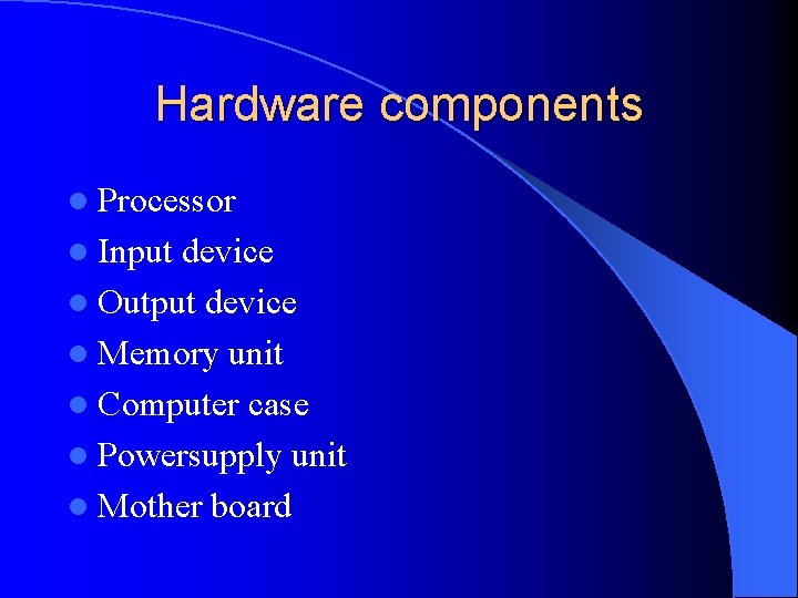 Hardware components l Processor l Input device l Output device l Memory unit l