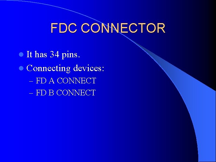 FDC CONNECTOR l It has 34 pins. l Connecting devices: – FD A CONNECT