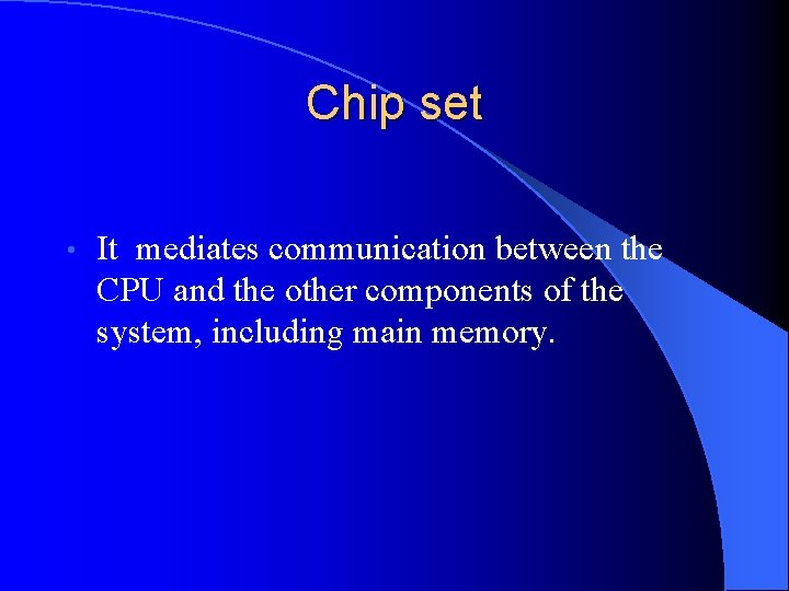 Chip set • It mediates communication between the CPU and the other components of