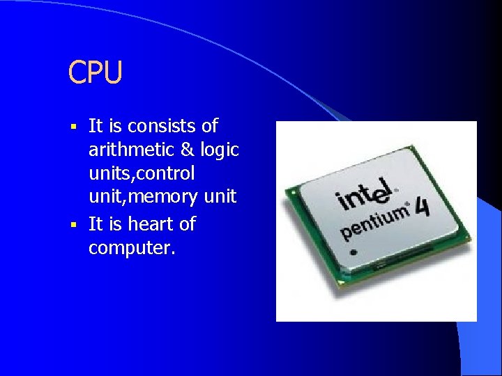 CPU § It is consists of arithmetic & logic units, control unit, memory unit