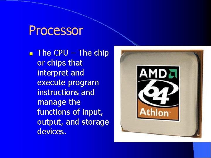 Processor n The CPU – The chip or chips that interpret and execute program