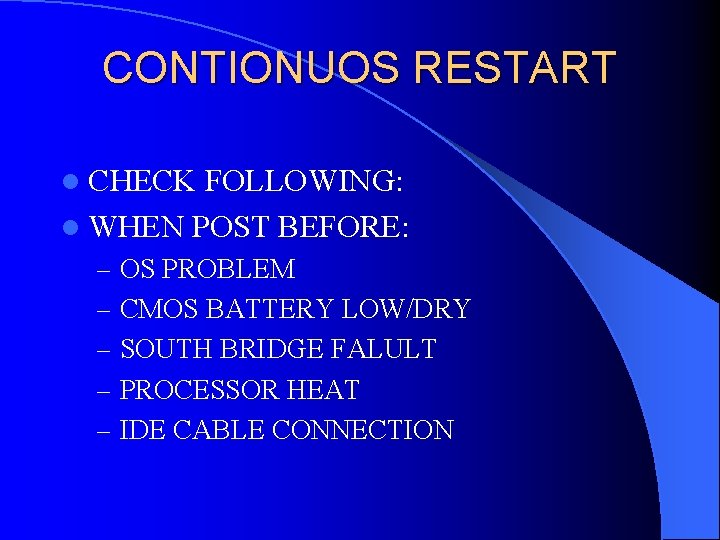 CONTIONUOS RESTART l CHECK FOLLOWING: l WHEN POST BEFORE: – OS PROBLEM – CMOS