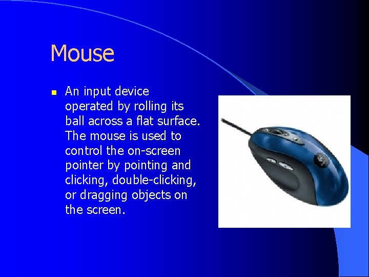 Mouse n An input device operated by rolling its ball across a flat surface.