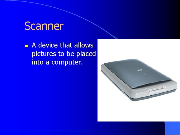 Scanner n A device that allows pictures to be placed into a computer. 