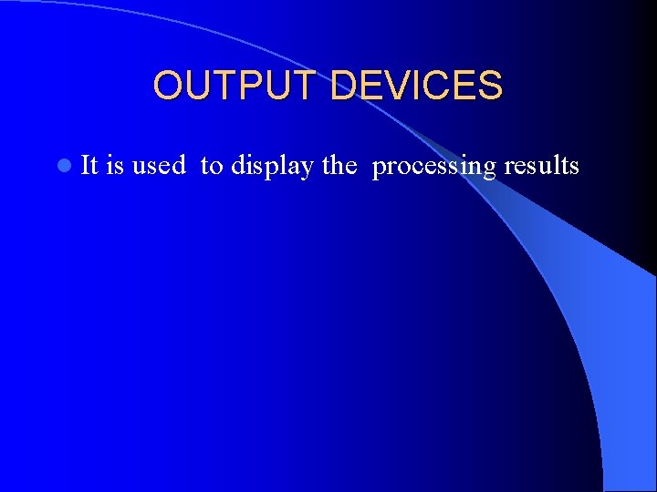 OUTPUT DEVICES l It is used to display the processing results 