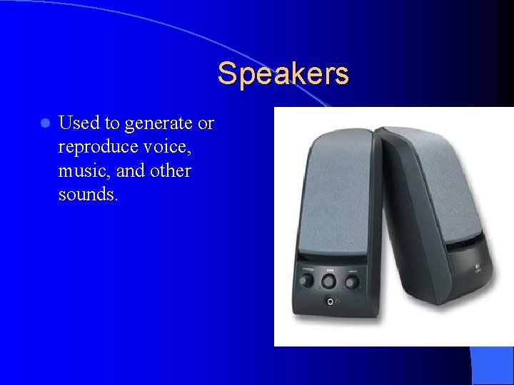 Speakers l Used to generate or reproduce voice, music, and other sounds. 