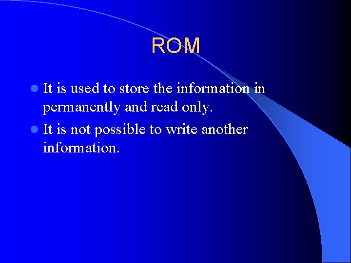 ROM l It is used to store the information in permanently and read only.