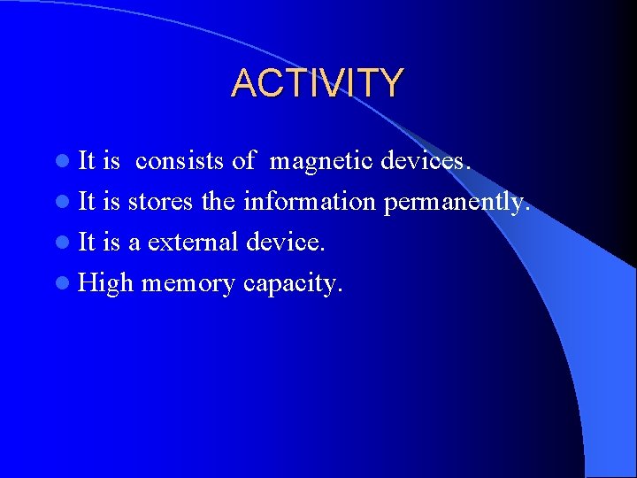 ACTIVITY l It is consists of magnetic devices. l It is stores the information