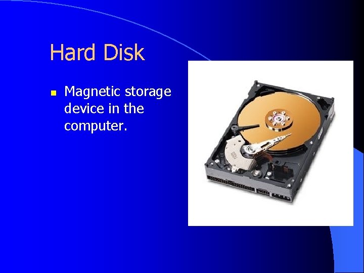 Hard Disk n Magnetic storage device in the computer. 