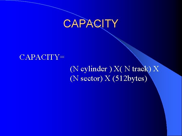 CAPACITY= (N cylinder ) X( N track) X (N sector) X (512 bytes) 