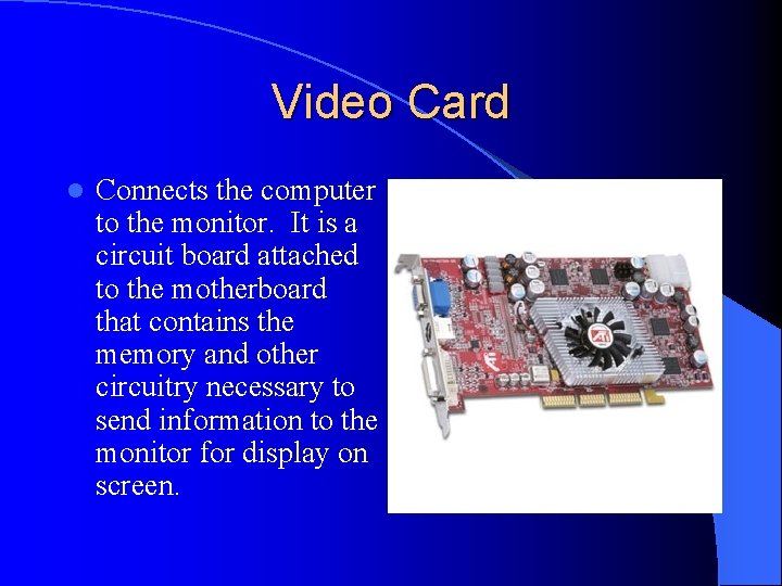 Video Card l Connects the computer to the monitor. It is a circuit board