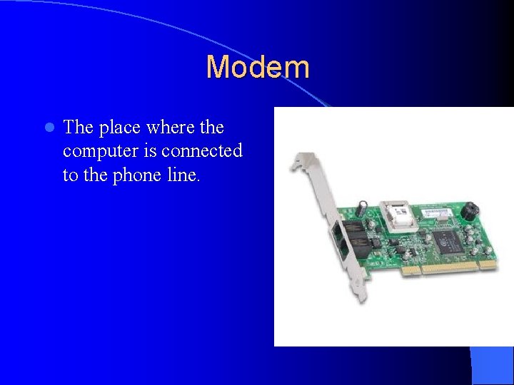 Modem l The place where the computer is connected to the phone line. 