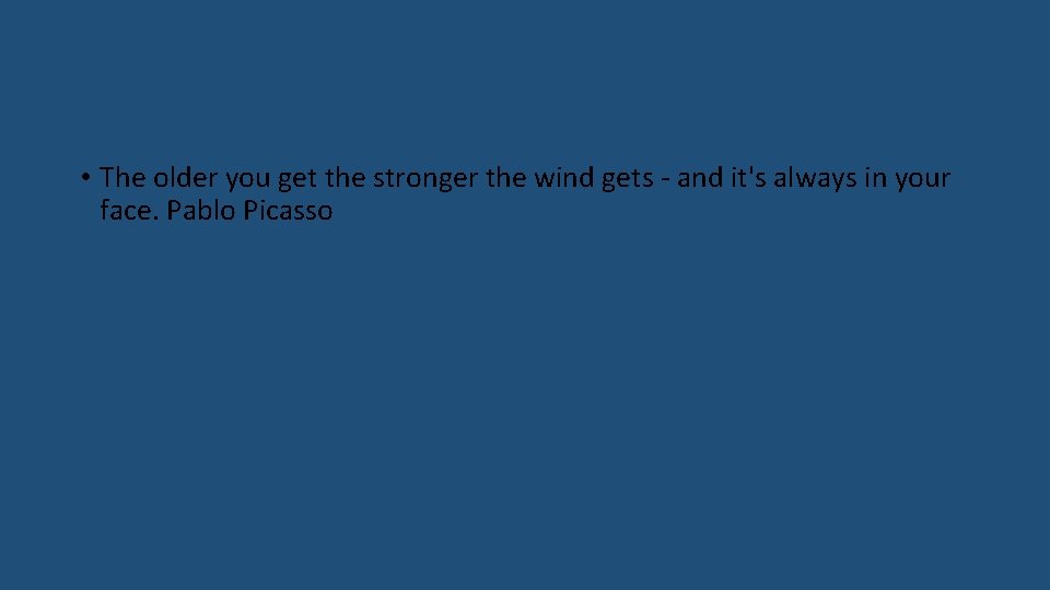  • The older you get the stronger the wind gets - and it's