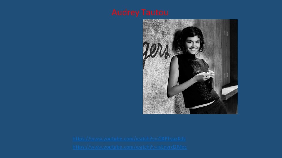 Audrey Tautou https: //www. youtube. com/watch? v=Zj. RPTyaz. Kds https: //www. youtube. com/watch? v=is.