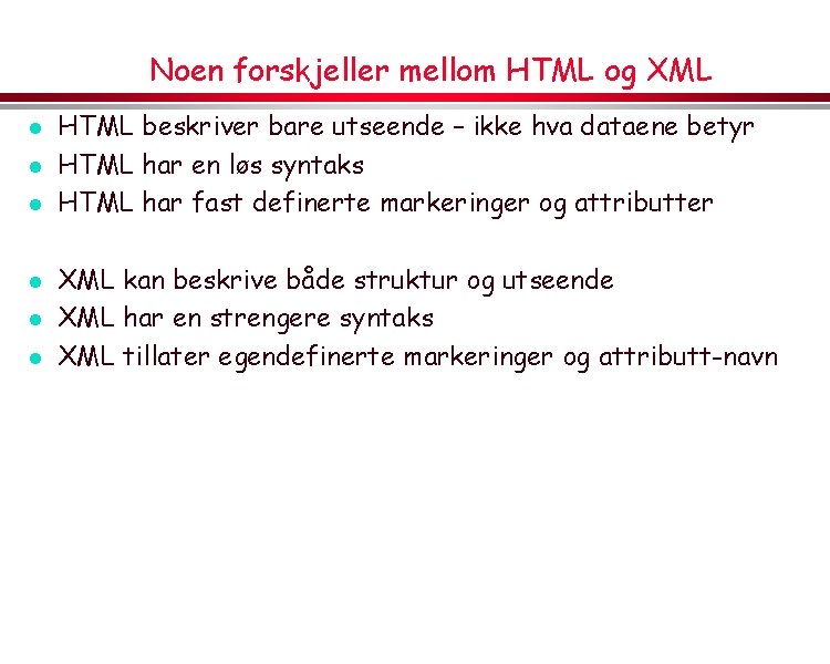 Noen forskjeller mellom HTML og XML l l l HTML beskriver bare utseende –