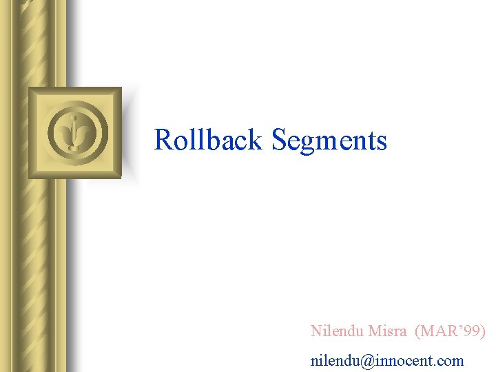 Rollback Segments Nilendu Misra (MAR’ 99) nilendu@innocent. com 