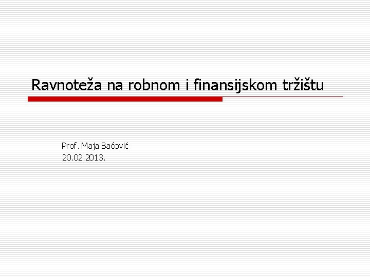 Ravnoteža na robnom i finansijskom tržištu Prof. Maja Baćović 20. 02. 2013. 