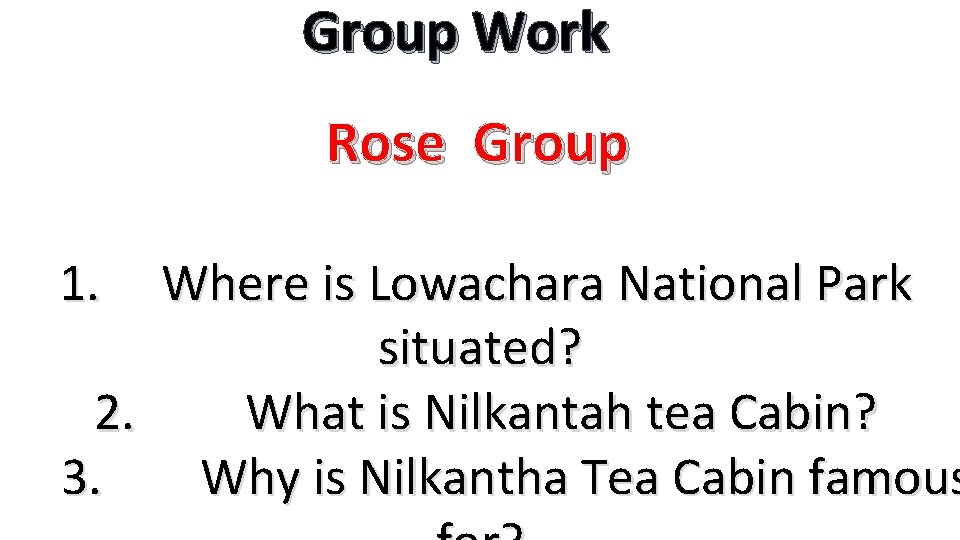 Group Work Rose Group 1. Where is Lowachara National Park situated? 2. What is