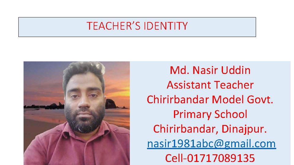 TEACHER’S IDENTITY Md. Nasir Uddin Assistant Teacher Chirirbandar Model Govt. Primary School Chirirbandar, Dinajpur.