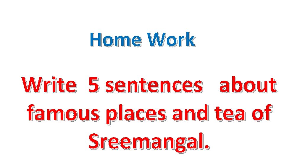 Home Work Write 5 sentences about famous places and tea of Sreemangal. 